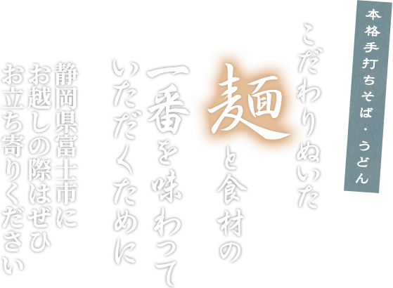 本格手打ちそば・うどん こだわり抜いた麺と食材の一番を味わっていただくために静岡県富士市にお越しの際はぜひお立ち寄りください